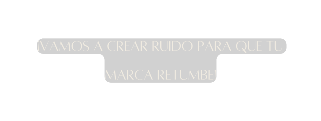 Vamos a crear ruido para que tu marca retumbe